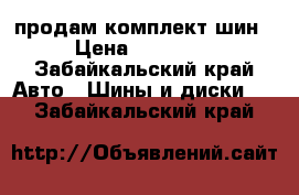 продам комплект шин › Цена ­ 10 000 - Забайкальский край Авто » Шины и диски   . Забайкальский край